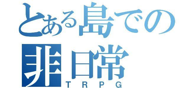 とある島での非日常（ＴＲＰＧ）