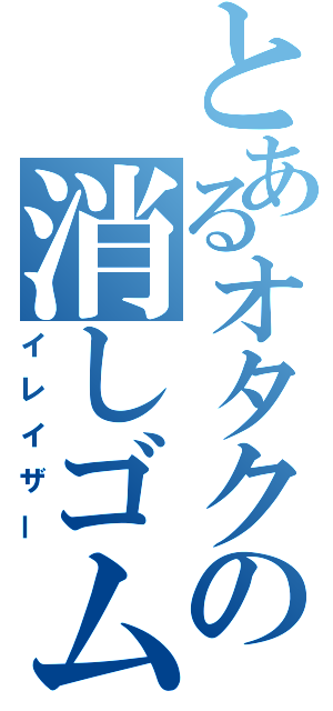 とあるオタクの消しゴム（イレイザー）