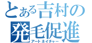 とある吉村の発毛促進（アートネイチャー）