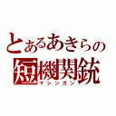 とあるあきらの短機関銃（マシンガン）