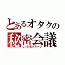 とあるオタクの秘密会議（ＬＩＮＥグループ）