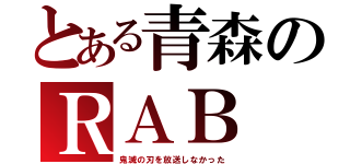 とある青森のＲＡＢ（鬼滅の刃を放送しなかった）