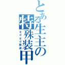 とある生主の特殊装甲（ｇｄｇｄ放送）