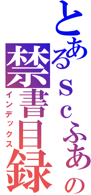 とあるｓｃふぁの禁書目録（インデックス）