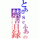 とあるｓｃふぁの禁書目録（インデックス）