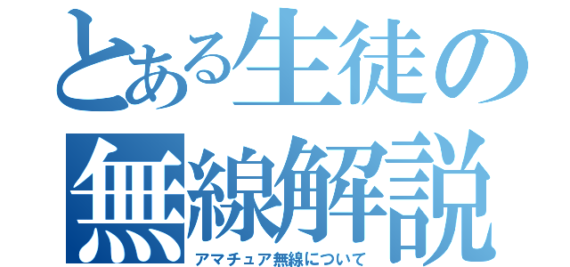 とある生徒の無線解説（アマチュア無線について）