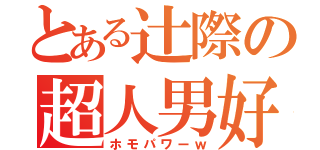 とある辻際の超人男好力（ホモパワーｗ）