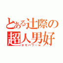 とある辻際の超人男好力（ホモパワーｗ）