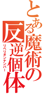 とある魔術の反逆個体（リベリオンナンバー）