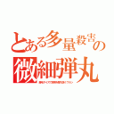 とある多量殺害の微細弾丸（産毛サイズで頭骨を撃ち抜くウラン）