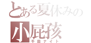 とある夏休みの小屁孩（千田ナイト）