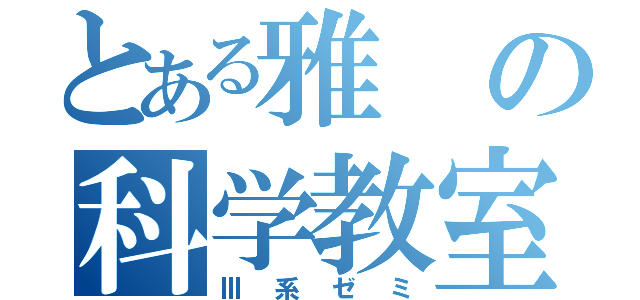 とある雅の科学教室（Ⅲ系ゼミ）