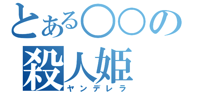 とある○○の殺人姫（ヤンデレラ）