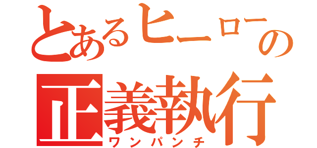 とあるヒーローの正義執行（ワンパンチ）