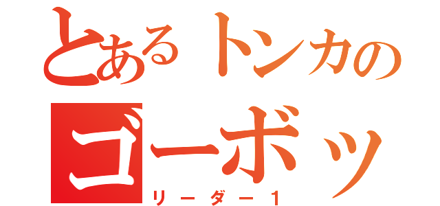 とあるトンカのゴーボッツ（リーダー１）