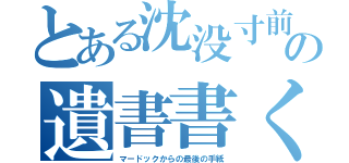 とある沈没寸前船の遺書書く男（マードックからの最後の手紙）