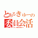 とあるきゅーの委員会活動（こちら、幸福安心委員会です。）