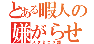 とある暇人の嫌がらせ（スタ＆コメ爆）