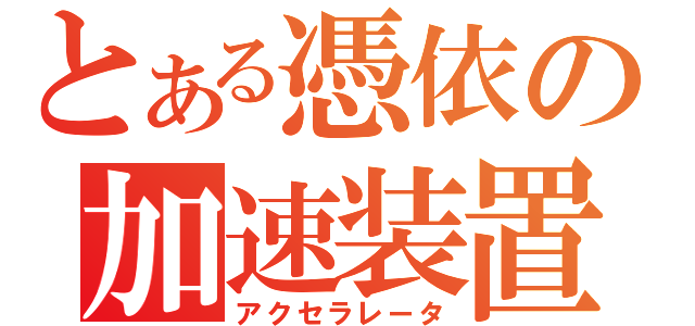 とある憑依の加速装置（アクセラレータ）