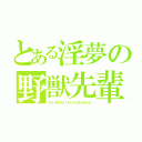 とある淫夢の野獣先輩（８１０８９３１９１９３６４３６４）