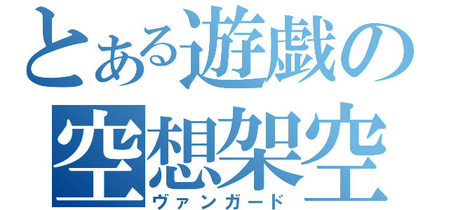 とある遊戯の空想架空（ヴァンガード）