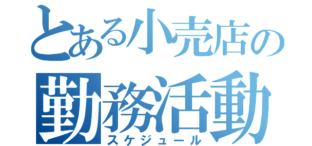 とある小売店の勤務活動（スケジュール）