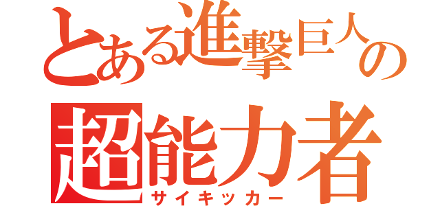 とある進撃巨人の超能力者（サイキッカー）