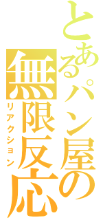 とあるパン屋の無限反応（リアクション）