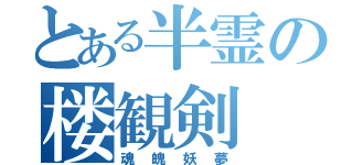 とある半霊の楼観剣（魂魄妖夢）