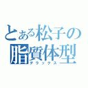 とある松子の脂質体型（デラックス）