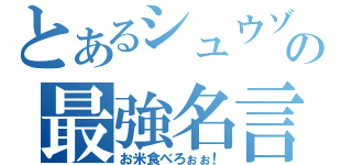 とあるシュウゾウの最強名言（お米食べろぉぉ！）