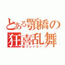 とある顎橋の狂喜乱舞（顎ブレイカー）