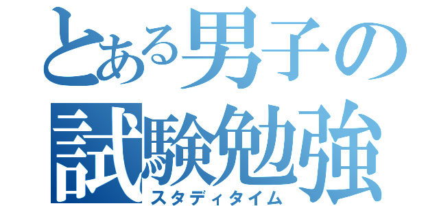 とある男子の試験勉強（スタディタイム）