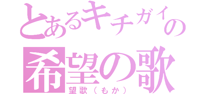 とあるキチガイの希望の歌（望歌（もか））