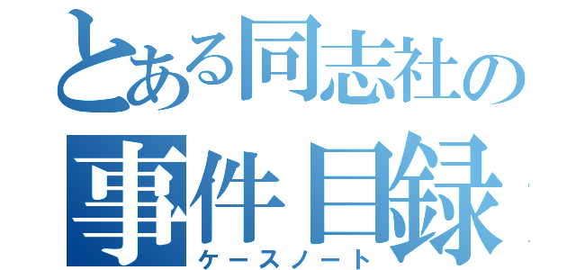 とある同志社の事件目録（ケースノート）