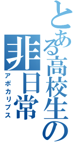 とある高校生の非日常（アポカリプス）