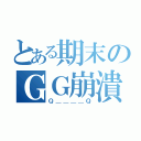 とある期末のＧＧ崩潰（Ｑ＿＿＿＿Ｑ）