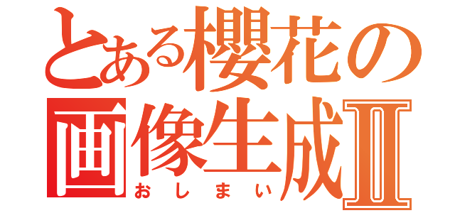 とある櫻花の画像生成Ⅱ（おしまい）