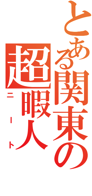 とある関東の超暇人（ニート）