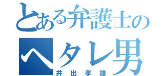 とある弁護士のヘタレ男（井出孝雄）