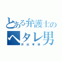 とある弁護士のヘタレ男（井出孝雄）