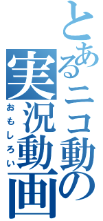 とあるニコ動の実況動画（おもしろい）