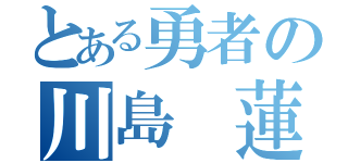 とある勇者の川島　蓮（）