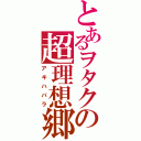 とあるヲタクの超理想郷（アキハバラ）