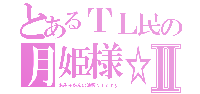 とあるＴＬ民の月姫様☆Ⅱ（あみゅたんの破壊ｓｔｏｒｙ）