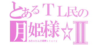 とあるＴＬ民の月姫様☆Ⅱ（あみゅたんの破壊ｓｔｏｒｙ）