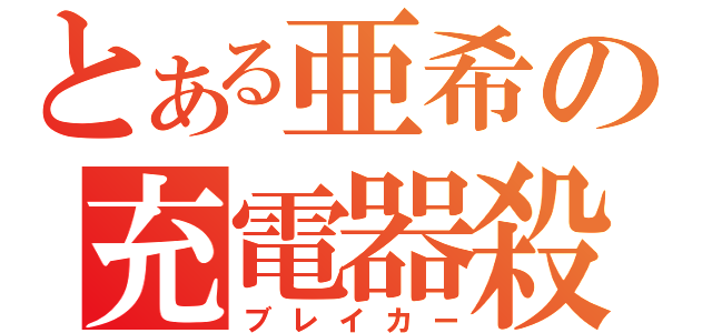 とある亜希の充電器殺（ブレイカー）