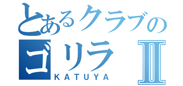 とあるクラブのゴリラⅡ（ＫＡＴＵＹＡ）