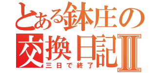 とある鉢庄の交換日記Ⅱ（三日で終了）