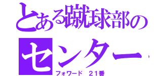 とある蹴球部のセンター（フォワード ２１番）